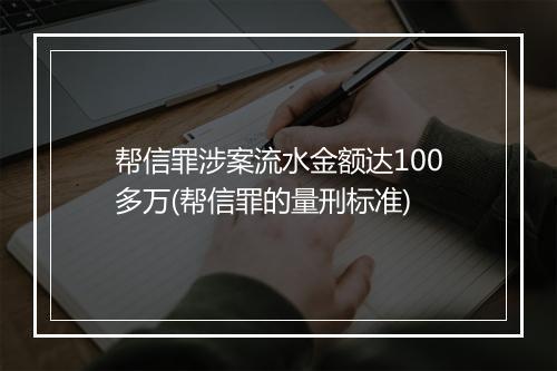 帮信罪涉案流水金额达100多万(帮信罪的量刑标准)