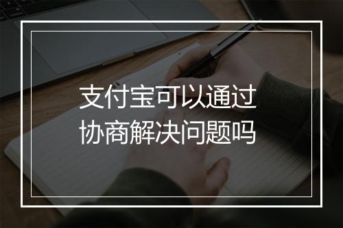 支付宝可以通过 协商解决问题吗
