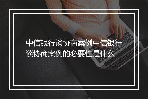 中信银行谈协商案例中信银行谈协商案例的必要性是什么