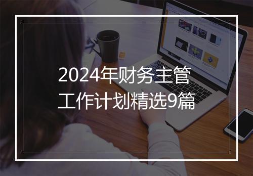 2024年财务主管工作计划精选9篇