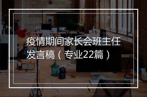 疫情期间家长会班主任发言稿（专业22篇）