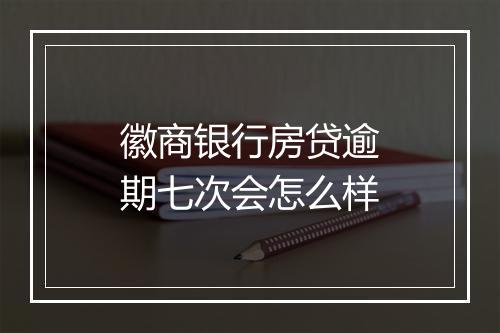 徽商银行房贷逾期七次会怎么样