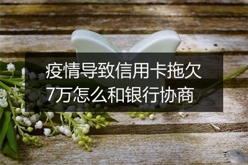 疫情导致信用卡拖欠7万怎么和银行协商