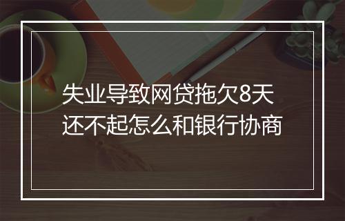 失业导致网贷拖欠8天还不起怎么和银行协商