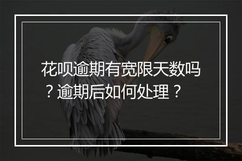 花呗逾期有宽限天数吗？逾期后如何处理？