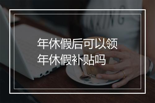 年休假后可以领年休假补贴吗