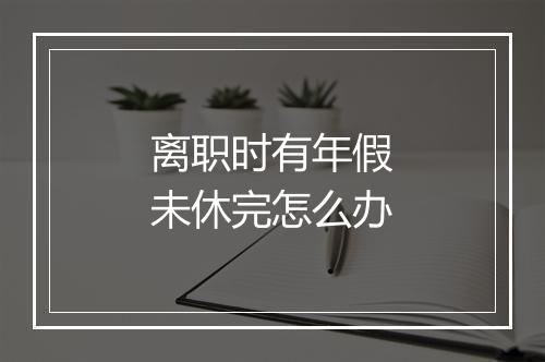 离职时有年假未休完怎么办