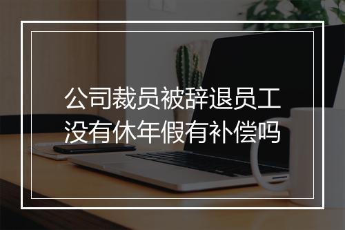 公司裁员被辞退员工没有休年假有补偿吗