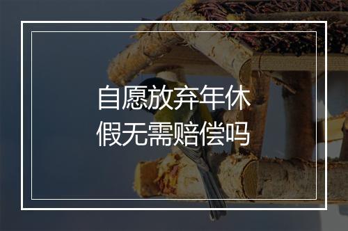 自愿放弃年休假无需赔偿吗