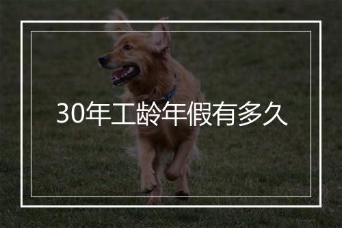 30年工龄年假有多久