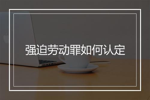 强迫劳动罪如何认定