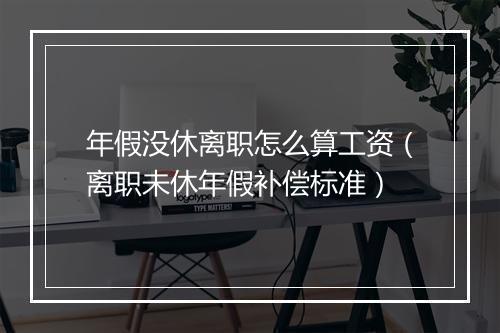 年假没休离职怎么算工资（离职未休年假补偿标准）