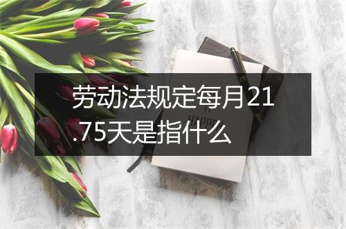 劳动法规定每月21.75天是指什么