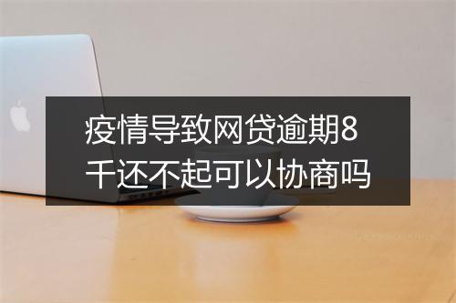 疫情导致网贷逾期8千还不起可以协商吗