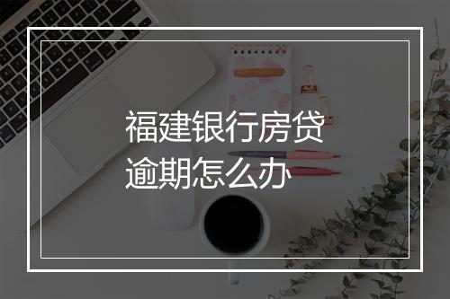 福建银行房贷逾期怎么办
