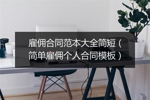 雇佣合同范本大全简短（简单雇佣个人合同模板）