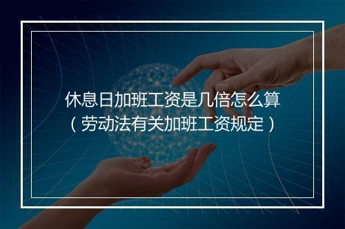 休息日加班工资是几倍怎么算（劳动法有关加班工资规定）