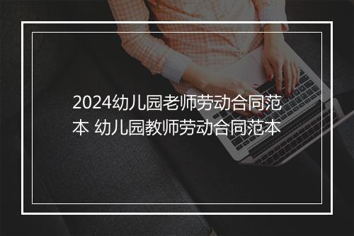 2024幼儿园老师劳动合同范本 幼儿园教师劳动合同范本