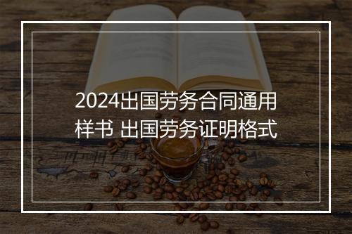 2024出国劳务合同通用样书 出国劳务证明格式