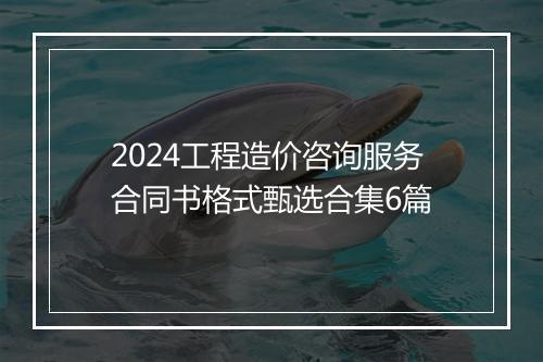 2024工程造价咨询服务合同书格式甄选合集6篇