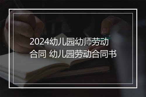 2024幼儿园幼师劳动合同 幼儿园劳动合同书