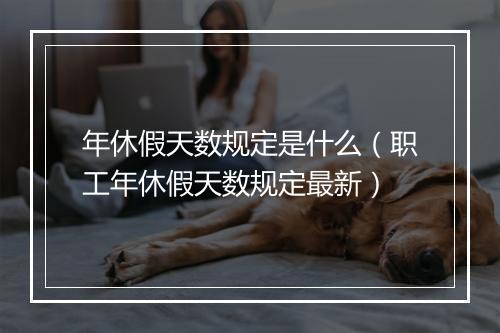 年休假天数规定是什么（职工年休假天数规定最新）