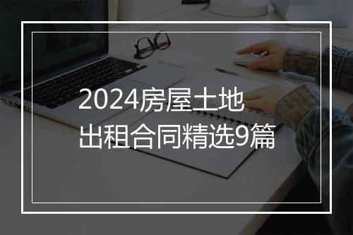 2024房屋土地出租合同精选9篇