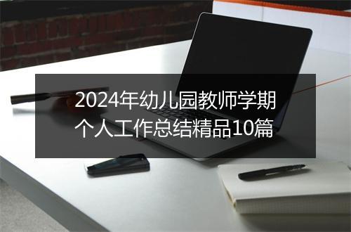 2024年幼儿园教师学期个人工作总结精品10篇