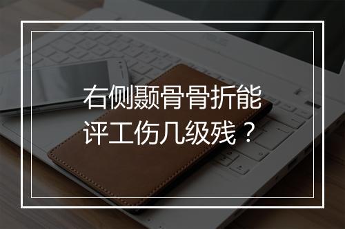 右侧颞骨骨折能评工伤几级残？