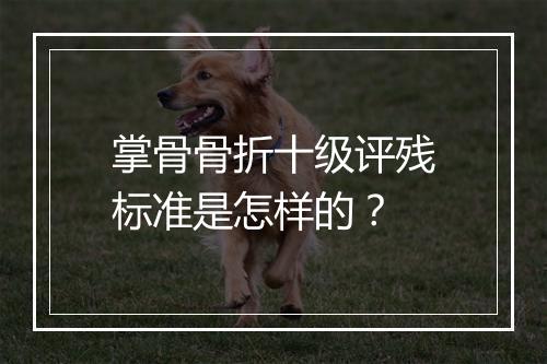 掌骨骨折十级评残标准是怎样的？