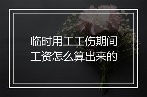 临时用工工伤期间工资怎么算出来的