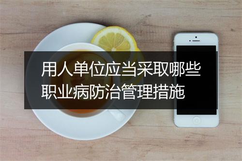用人单位应当采取哪些职业病防治管理措施