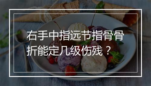 右手中指远节指骨骨折能定几级伤残？