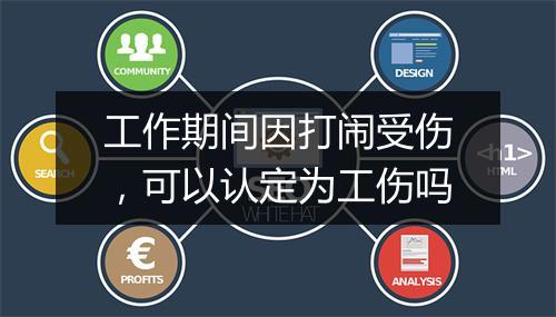 工作期间因打闹受伤，可以认定为工伤吗
