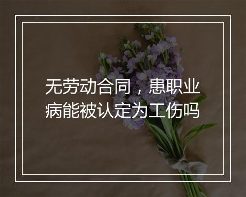 无劳动合同，患职业病能被认定为工伤吗