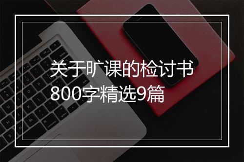 关于旷课的检讨书800字精选9篇