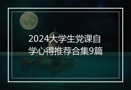 2024大学生党课自学心得推荐合集9篇