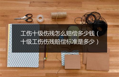 工伤十级伤残怎么赔偿多少钱（十级工伤伤残赔偿标准是多少）