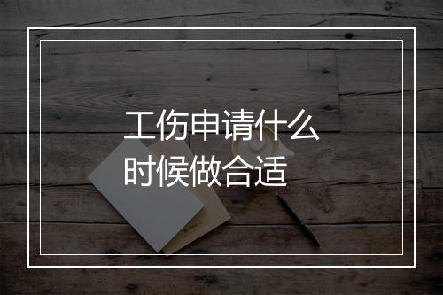 工伤申请什么时候做合适
