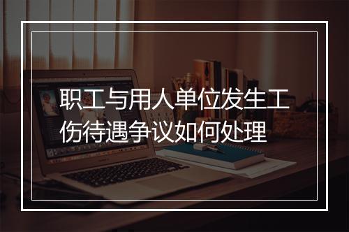 职工与用人单位发生工伤待遇争议如何处理