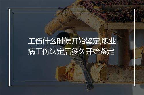 工伤什么时候开始鉴定,职业病工伤认定后多久开始鉴定