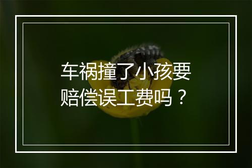 车祸撞了小孩要赔偿误工费吗？