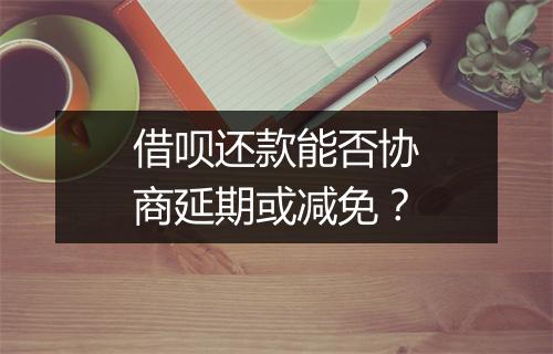 借呗还款能否协商延期或减免？