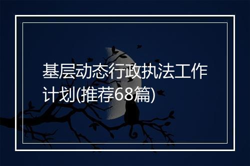基层动态行政执法工作计划(推荐68篇)