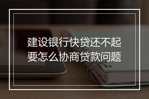 建设银行快贷还不起要怎么协商贷款问题
