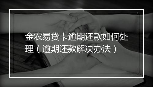 金农易贷卡逾期还款如何处理（逾期还款解决办法）