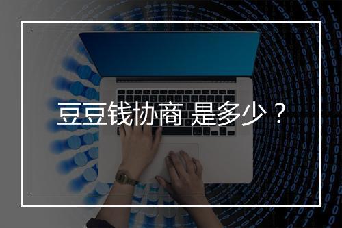 豆豆钱协商 是多少？