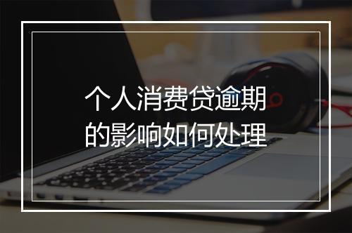 个人消费贷逾期的影响如何处理