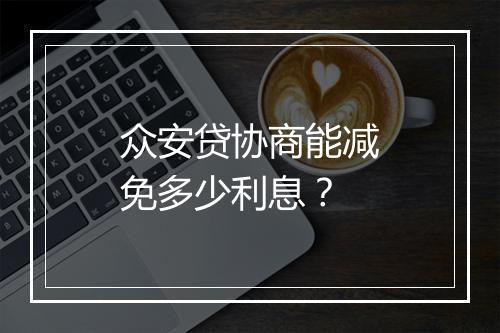 众安贷协商能减免多少利息？