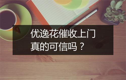 优逸花催收上门真的可信吗？